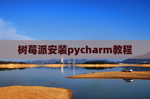树莓派安装pycharm教程